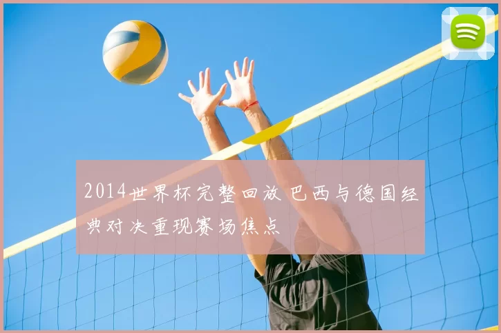 2014世界杯完整回放 巴西与德国经典对决重现赛场焦点