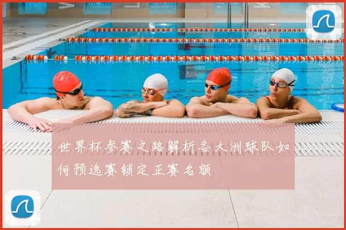 世界杯参赛之路解析各大洲球队如何预选赛锁定正赛名额