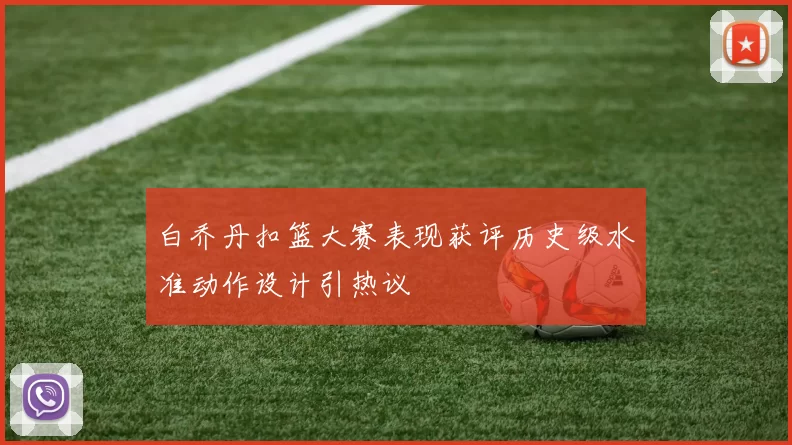 白乔丹扣篮大赛表现获评历史级水准动作设计引热议