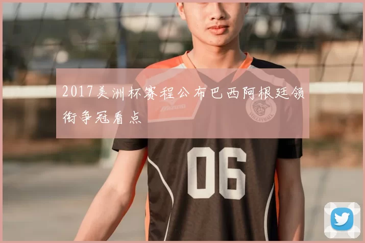 2017美洲杯赛程公布巴西阿根廷领衔争冠看点