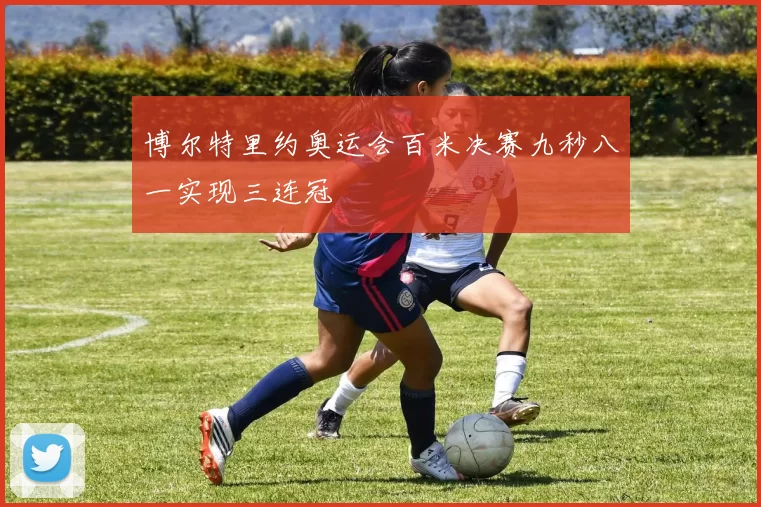 博尔特里约奥运会百米决赛九秒八一实现三连冠