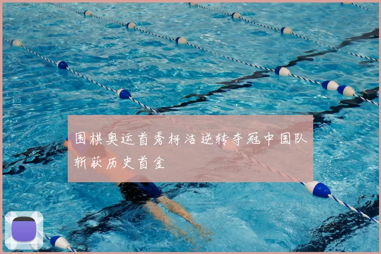 围棋奥运首秀柯洁逆转夺冠中国队斩获历史首金