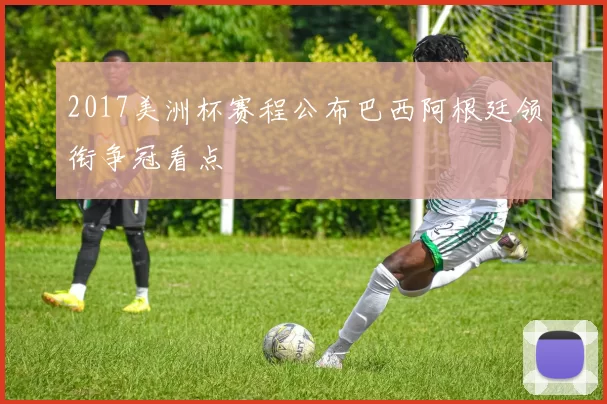 2017美洲杯赛程公布巴西阿根廷领衔争冠看点