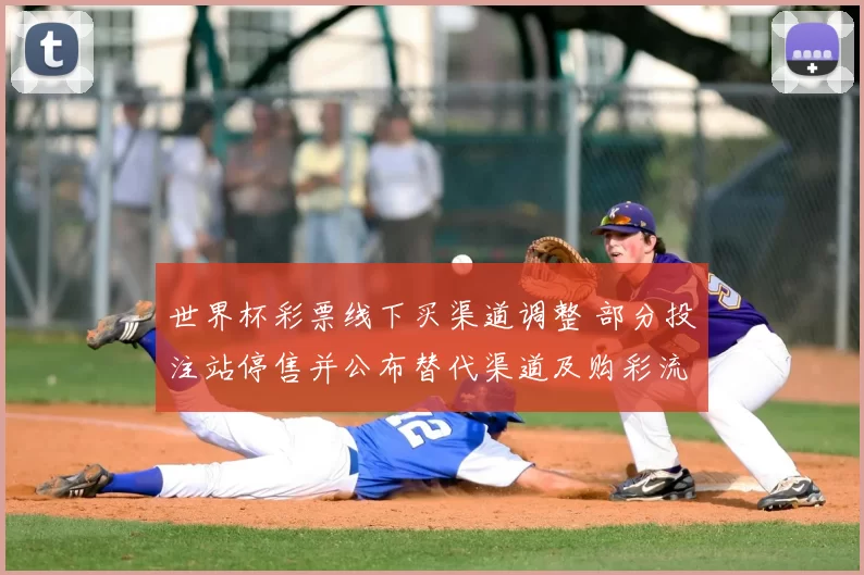 世界杯彩票线下买渠道调整 部分投注站停售并公布替代渠道及购彩流程