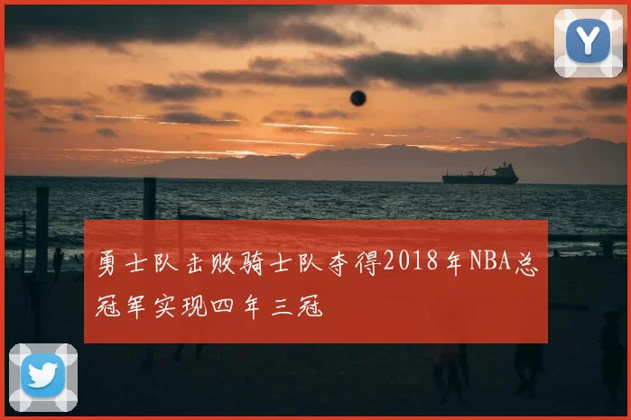勇士队击败骑士队夺得2018年NBA总冠军实现四年三冠