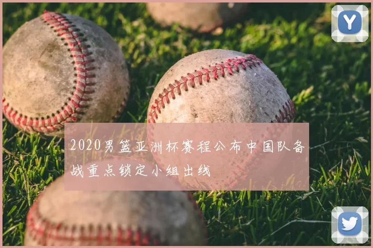 2020男篮亚洲杯赛程公布中国队备战重点锁定小组出线