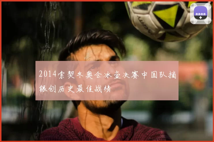 2014索契冬奥会冰壶决赛中国队摘银创历史最佳战绩