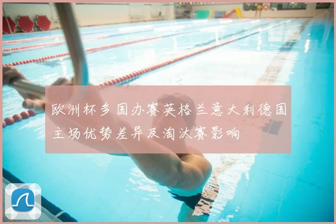 欧洲杯多国办赛英格兰意大利德国主场优势差异及淘汰赛影响