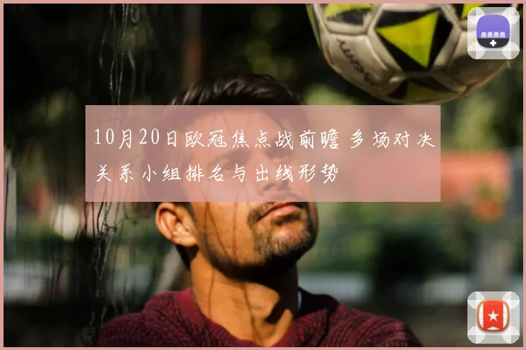 10月20日欧冠焦点战前瞻 多场对决关系小组排名与出线形势