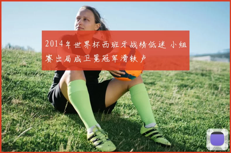 2014年世界杯西班牙战绩低迷 小组赛出局成卫冕冠军滑铁卢