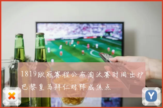 1819欧冠赛程公布淘汰赛时间出炉巴黎皇马拜仁对阵成焦点