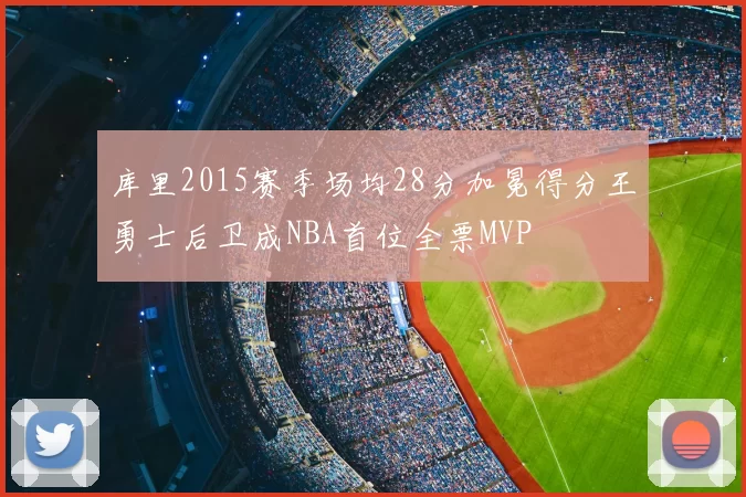 库里2015赛季场均28分加冕得分王勇士后卫成NBA首位全票MVP