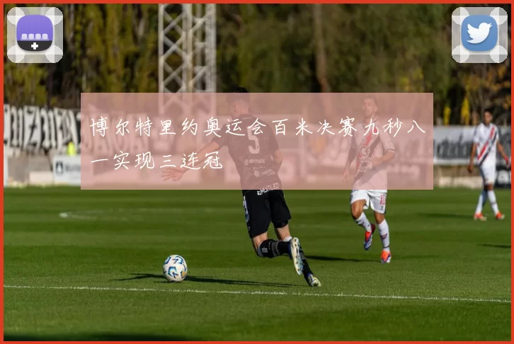 博尔特里约奥运会百米决赛九秒八一实现三连冠