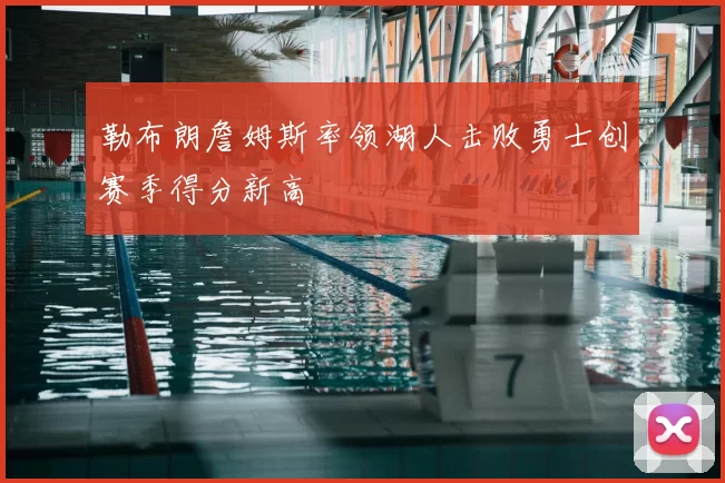 勒布朗詹姆斯率领湖人击败勇士创赛季得分新高