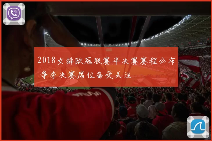 2018女排欧冠联赛半决赛赛程公布 争夺决赛席位备受关注