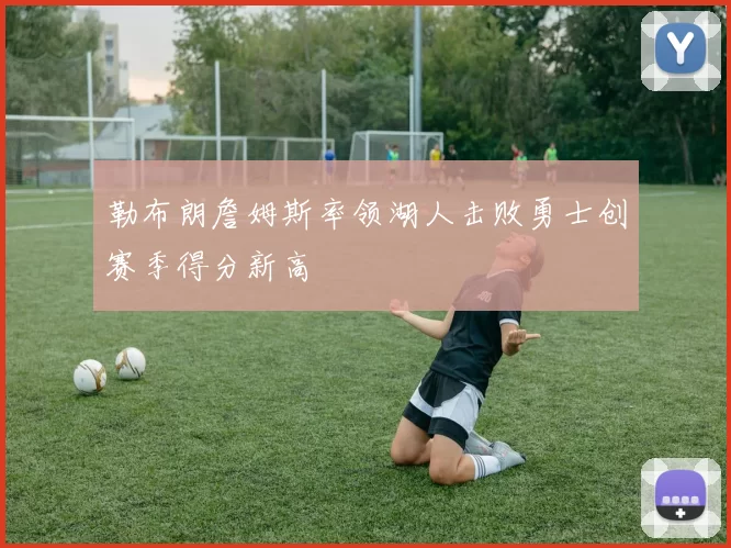 勒布朗詹姆斯率领湖人击败勇士创赛季得分新高