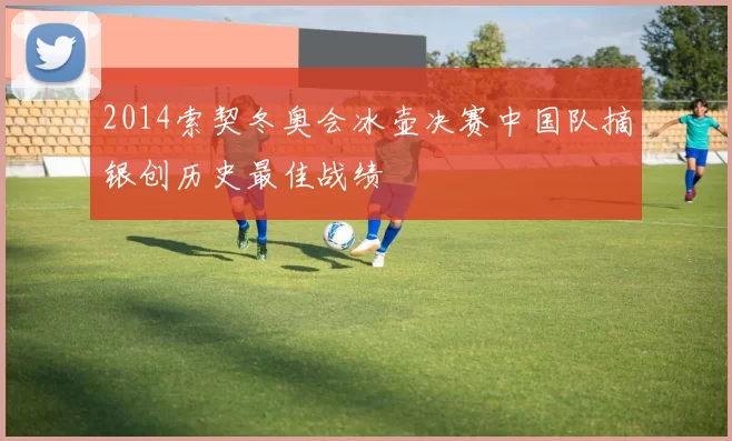 2014索契冬奥会冰壶决赛中国队摘银创历史最佳战绩